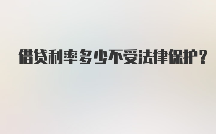 借贷利率多少不受法律保护？