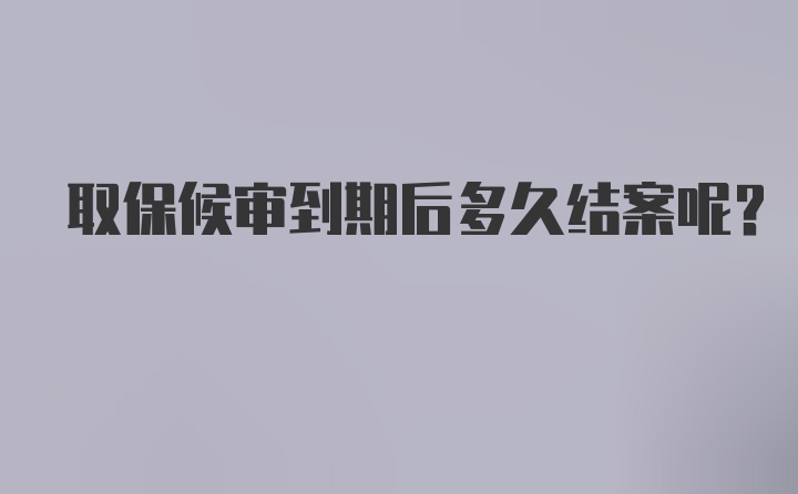 取保候审到期后多久结案呢？