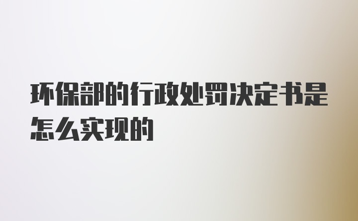 环保部的行政处罚决定书是怎么实现的