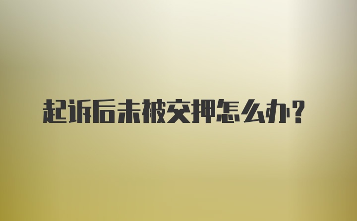 起诉后未被交押怎么办？