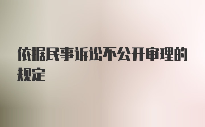 依据民事诉讼不公开审理的规定