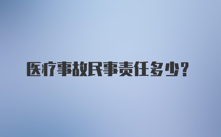 医疗事故民事责任多少？