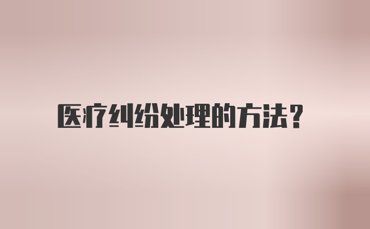 医疗纠纷处理的方法？