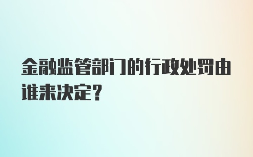 金融监管部门的行政处罚由谁来决定？