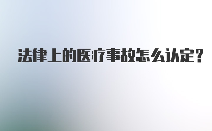 法律上的医疗事故怎么认定？