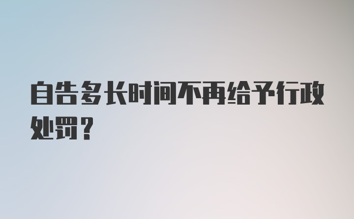 自告多长时间不再给予行政处罚？