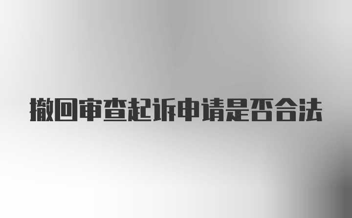 撤回审查起诉申请是否合法