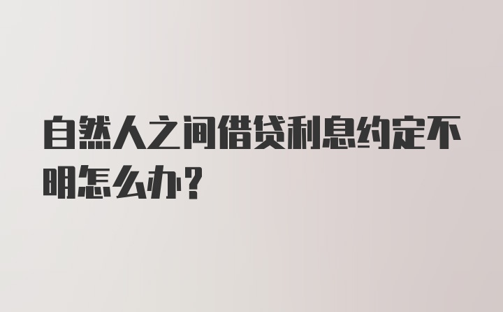 自然人之间借贷利息约定不明怎么办?