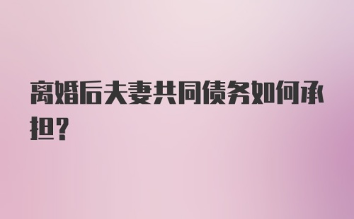 离婚后夫妻共同债务如何承担？