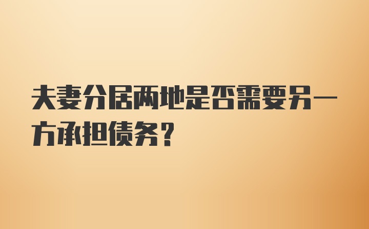 夫妻分居两地是否需要另一方承担债务？