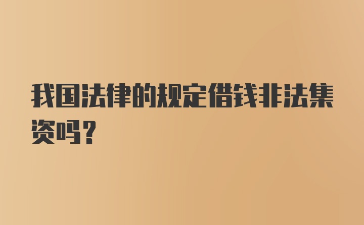 我国法律的规定借钱非法集资吗？