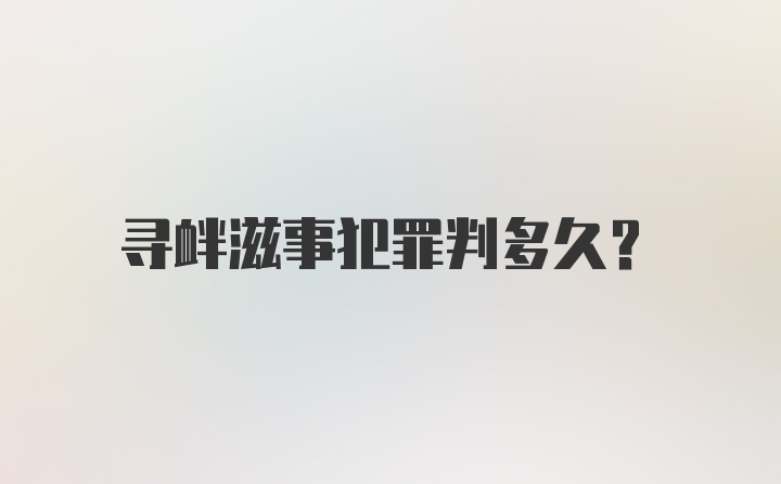 寻衅滋事犯罪判多久？