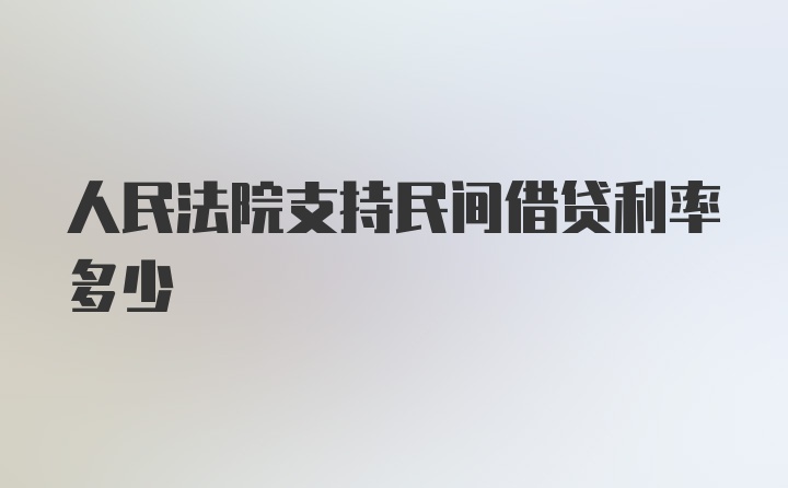 人民法院支持民间借贷利率多少