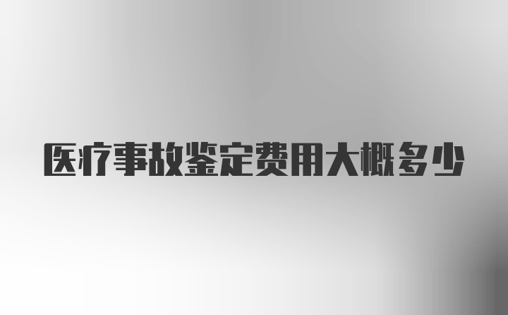 医疗事故鉴定费用大概多少