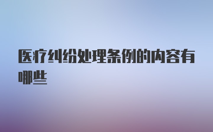 医疗纠纷处理条例的内容有哪些