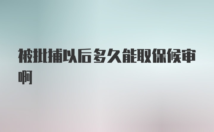 被批捕以后多久能取保候审啊