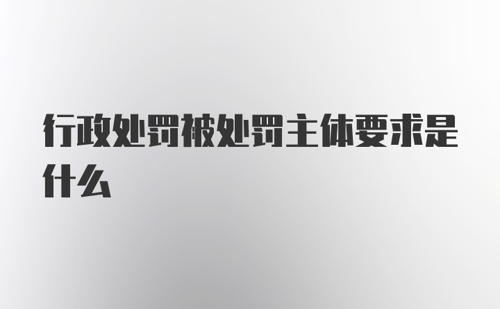 行政处罚被处罚主体要求是什么