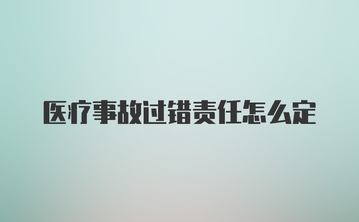 医疗事故过错责任怎么定