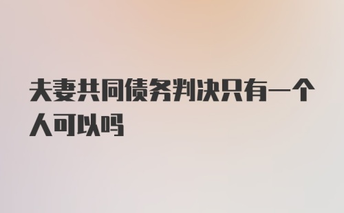 夫妻共同债务判决只有一个人可以吗