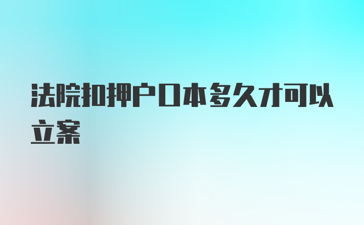 法院扣押户口本多久才可以立案