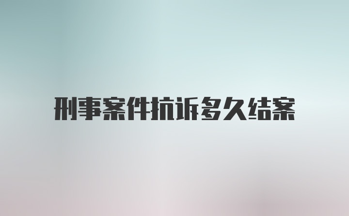 刑事案件抗诉多久结案