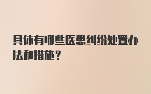 具体有哪些医患纠纷处置办法和措施？