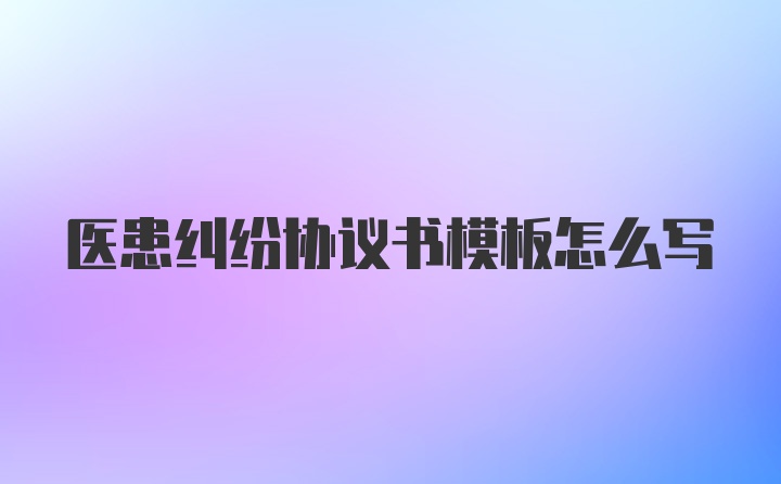 医患纠纷协议书模板怎么写