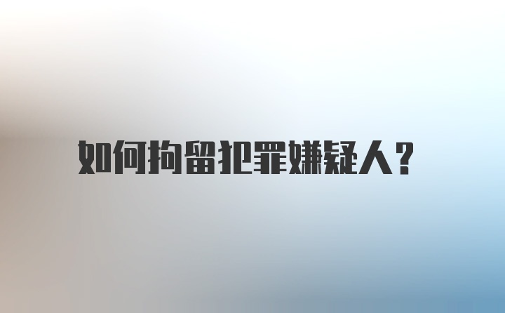 如何拘留犯罪嫌疑人？