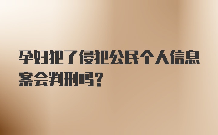 孕妇犯了侵犯公民个人信息案会判刑吗？