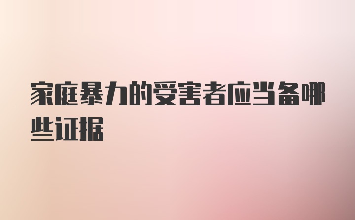 家庭暴力的受害者应当备哪些证据