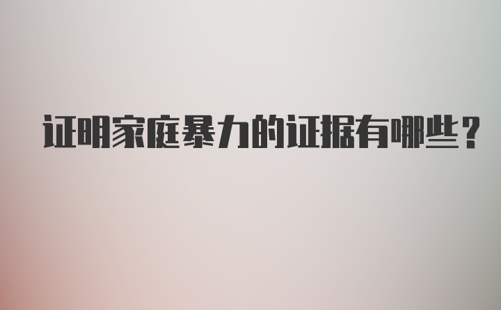 证明家庭暴力的证据有哪些？