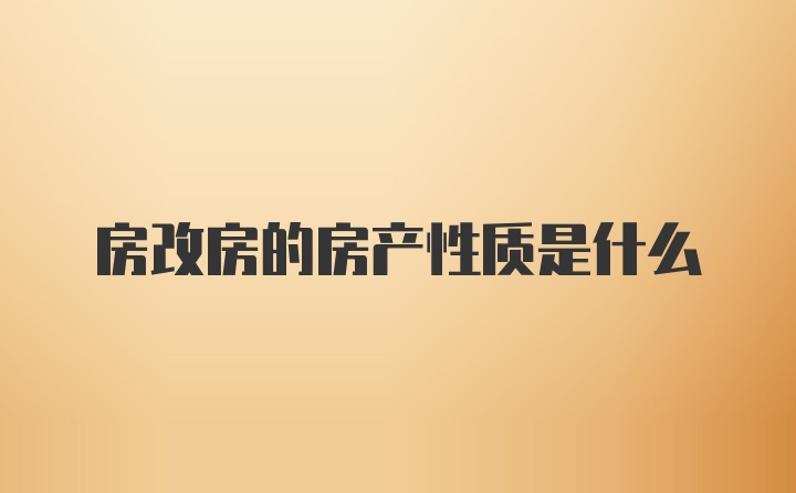 房改房的房产性质是什么