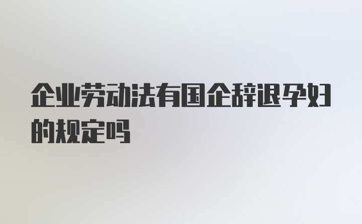 企业劳动法有国企辞退孕妇的规定吗