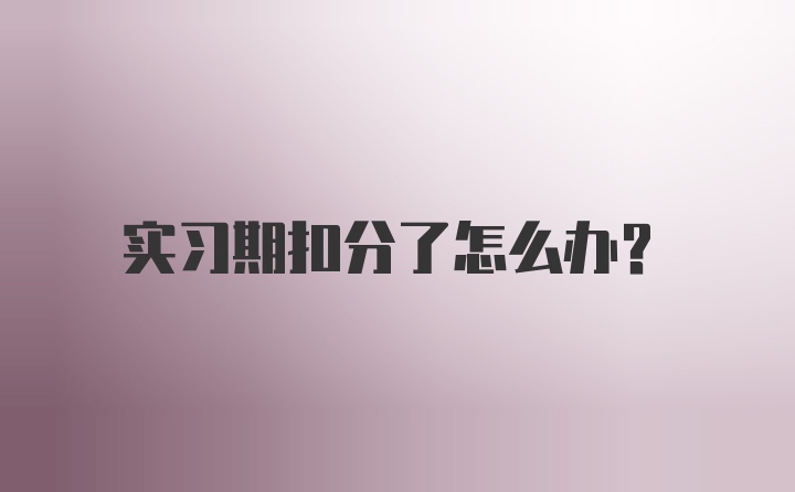 实习期扣分了怎么办？