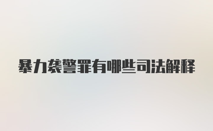 暴力袭警罪有哪些司法解释