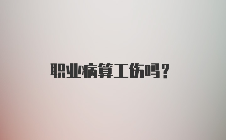 职业病算工伤吗？