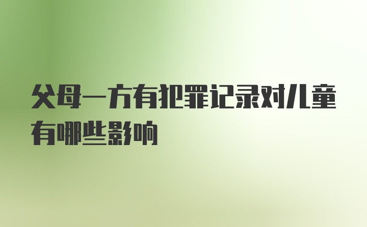 父母一方有犯罪记录对儿童有哪些影响