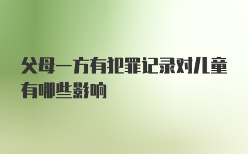 父母一方有犯罪记录对儿童有哪些影响