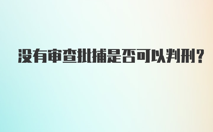 没有审查批捕是否可以判刑？