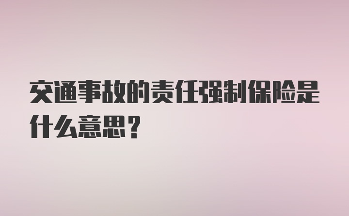 交通事故的责任强制保险是什么意思？