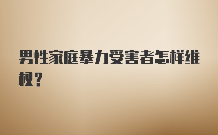 男性家庭暴力受害者怎样维权？