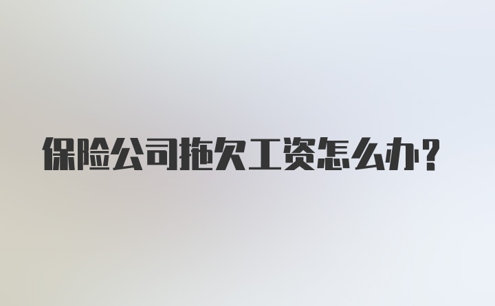 保险公司拖欠工资怎么办？