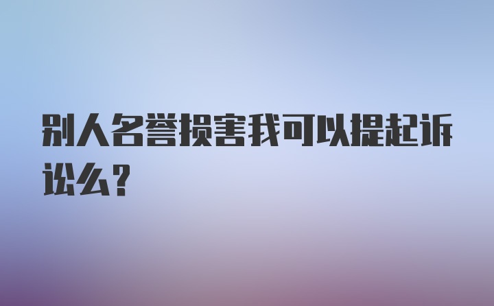 别人名誉损害我可以提起诉讼么？