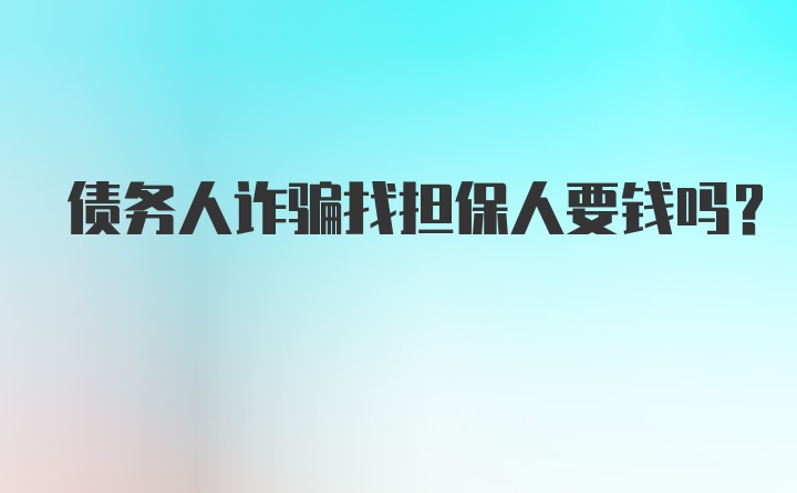 债务人诈骗找担保人要钱吗？