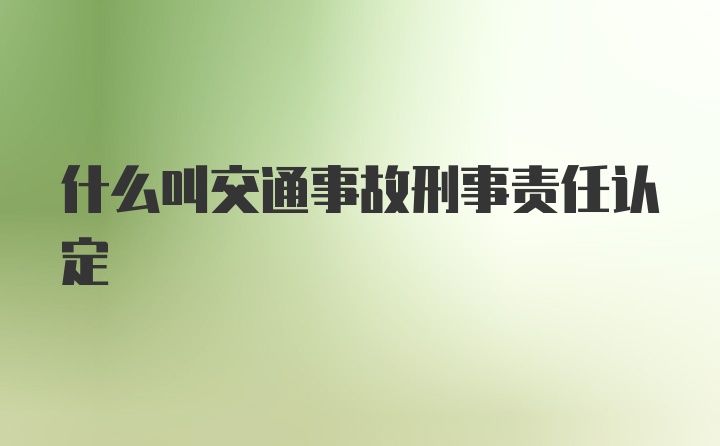 什么叫交通事故刑事责任认定