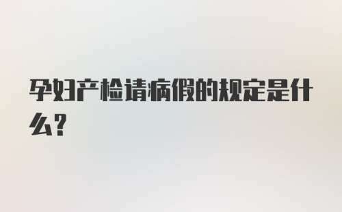 孕妇产检请病假的规定是什么?