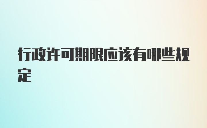 行政许可期限应该有哪些规定