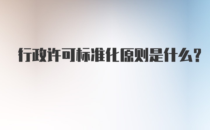 行政许可标准化原则是什么?