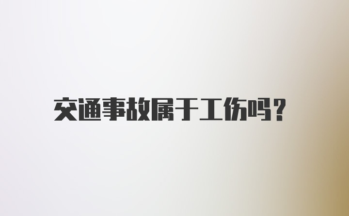 交通事故属于工伤吗？