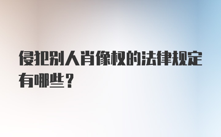 侵犯别人肖像权的法律规定有哪些？